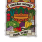 Make Soup Not War Magnet - Cooked Concepts